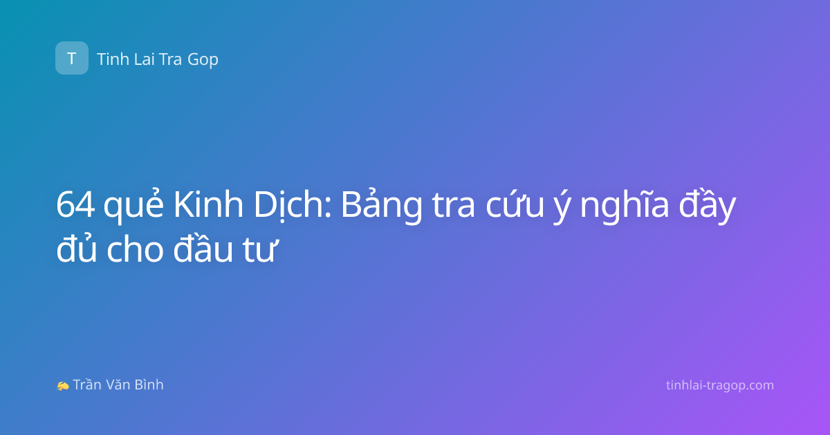 64 quẻ Kinh Dịch: Bảng tra cứu ý nghĩa đầy đủ cho đầu tư