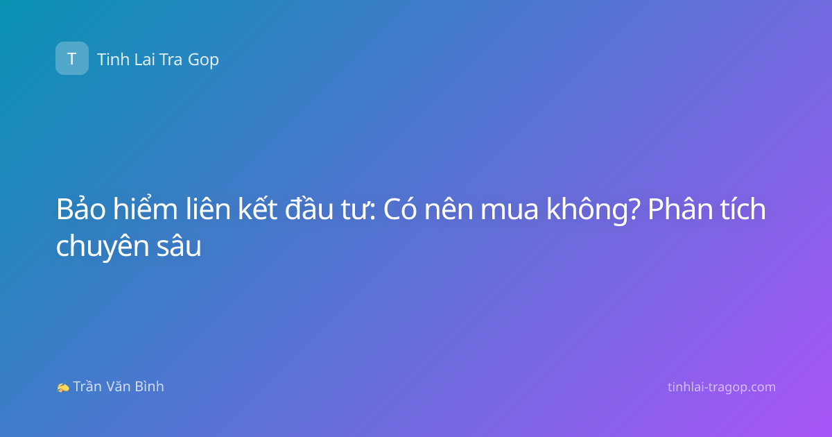 Bảo hiểm liên kết đầu tư: Có nên mua không? Phân tích chuyên sâu