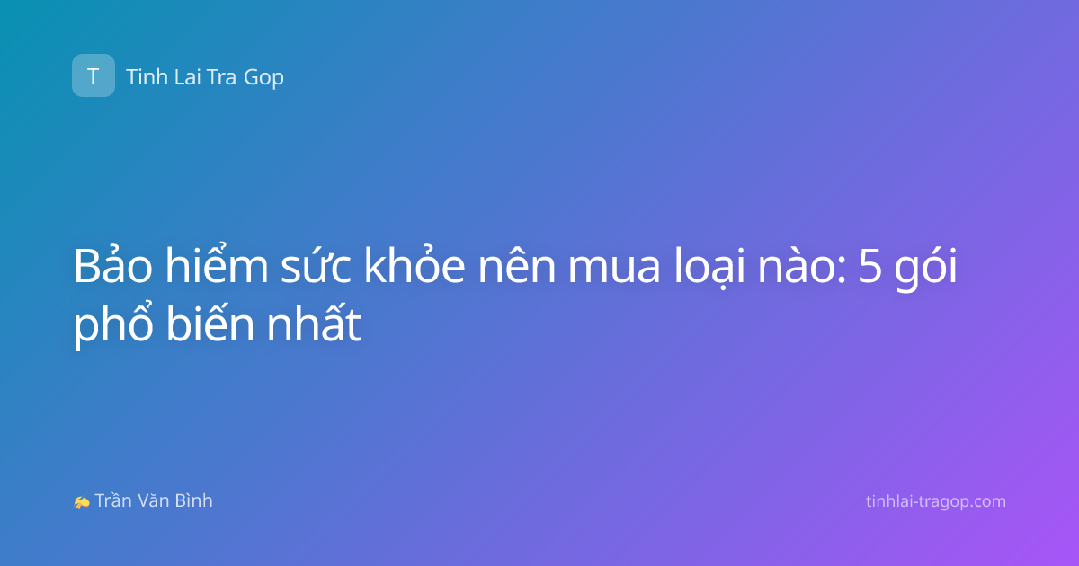 Bảo hiểm sức khỏe nên mua loại nào: 5 gói phổ biến nhất