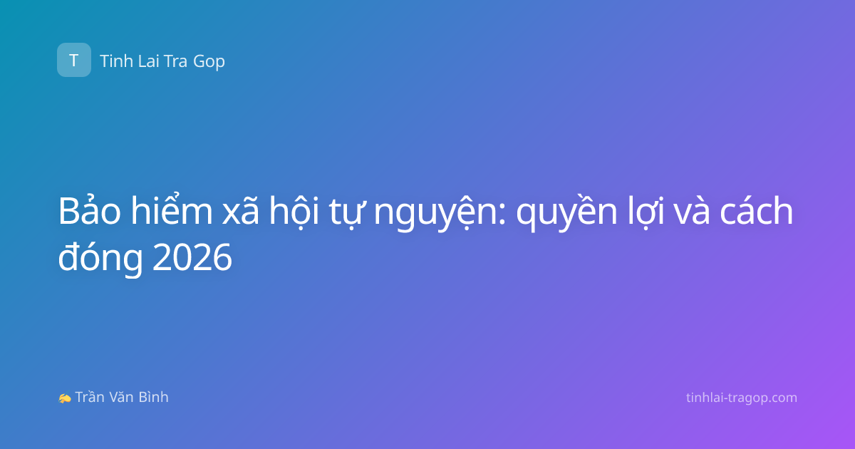 Bảo hiểm xã hội tự nguyện: quyền lợi và cách đóng 2026