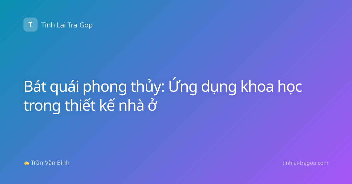 Bát quái phong thủy: Ứng dụng khoa học trong thiết kế nhà ở
