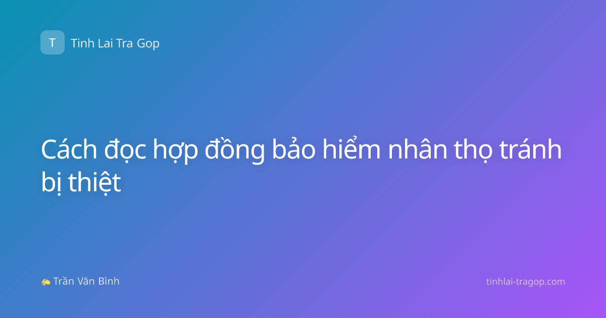 Cách đọc hợp đồng bảo hiểm nhân thọ tránh bị thiệt