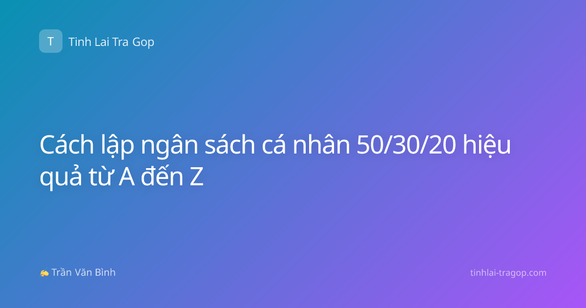 Cách lập ngân sách cá nhân 50/30/20 hiệu quả từ A đến Z