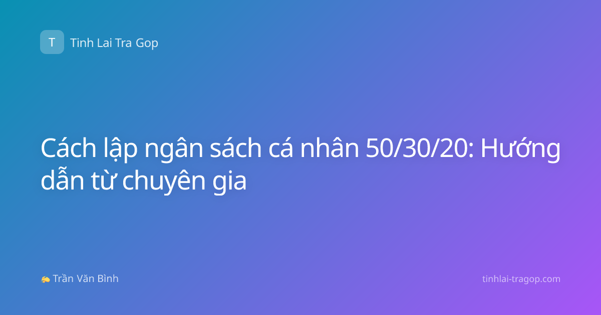 Cách lập ngân sách cá nhân 50/30/20: Hướng dẫn từ chuyên gia