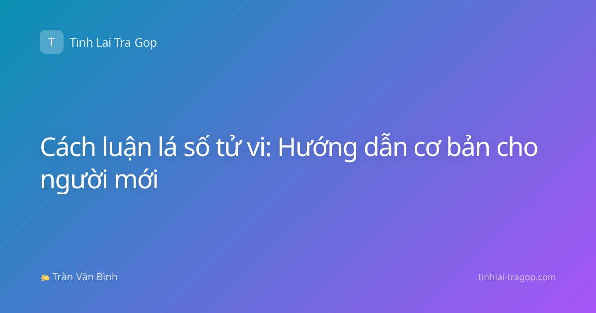 Cách luận lá số tử vi: Hướng dẫn cơ bản cho người mới