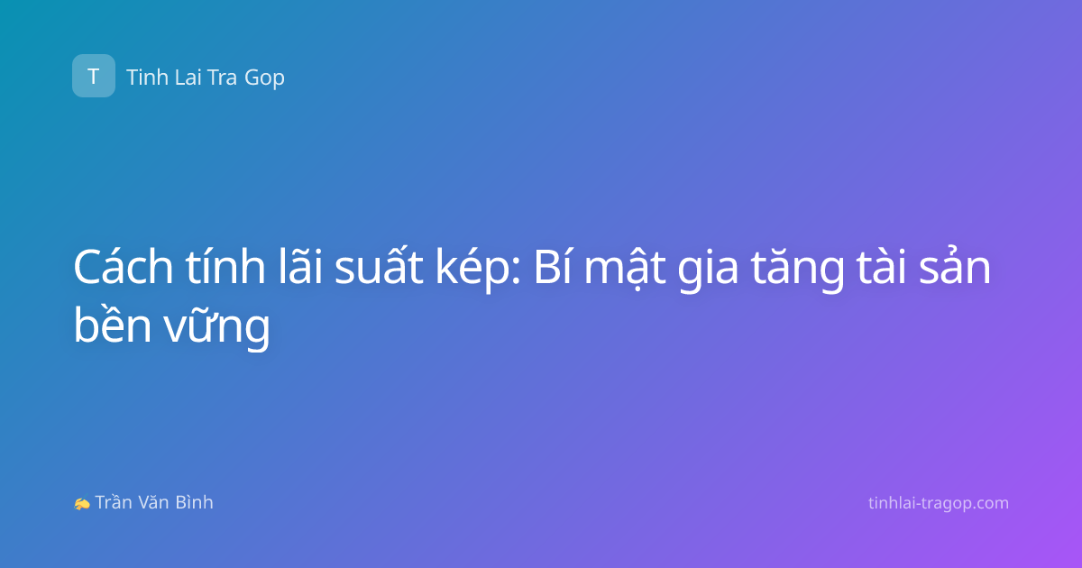 Cách tính lãi suất kép: Bí mật gia tăng tài sản bền vững