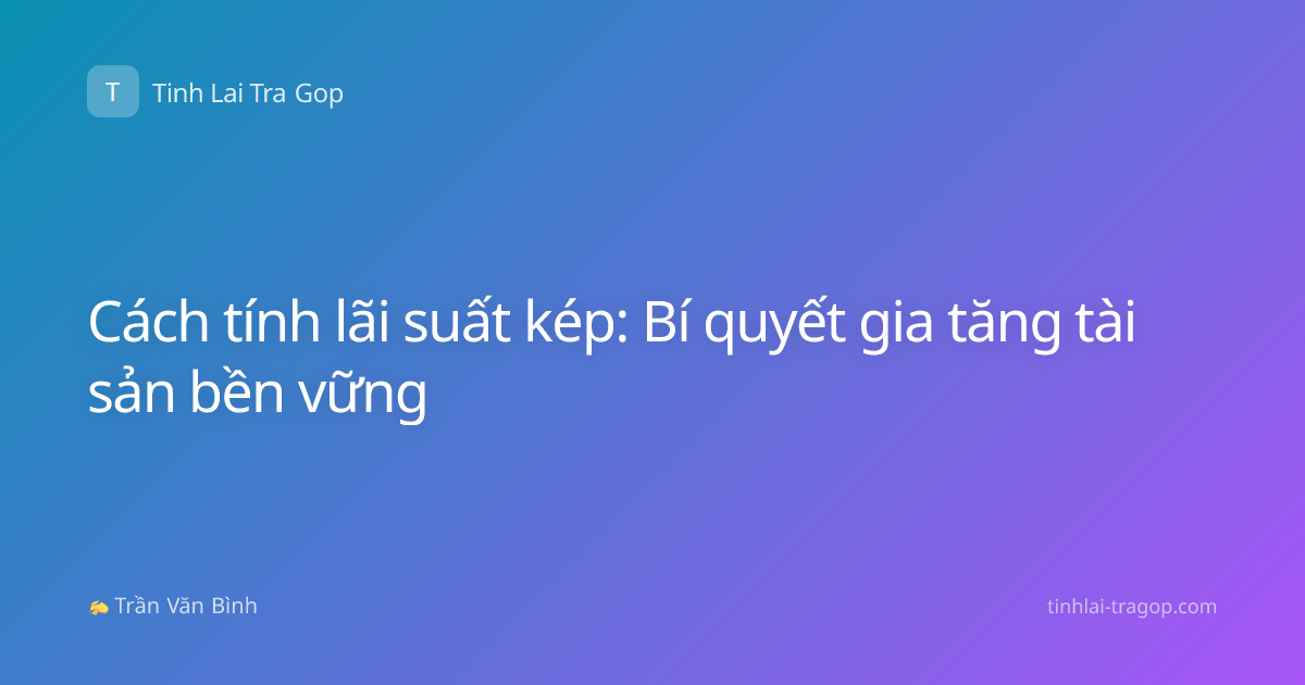 Cách tính lãi suất kép: Bí quyết gia tăng tài sản bền vững