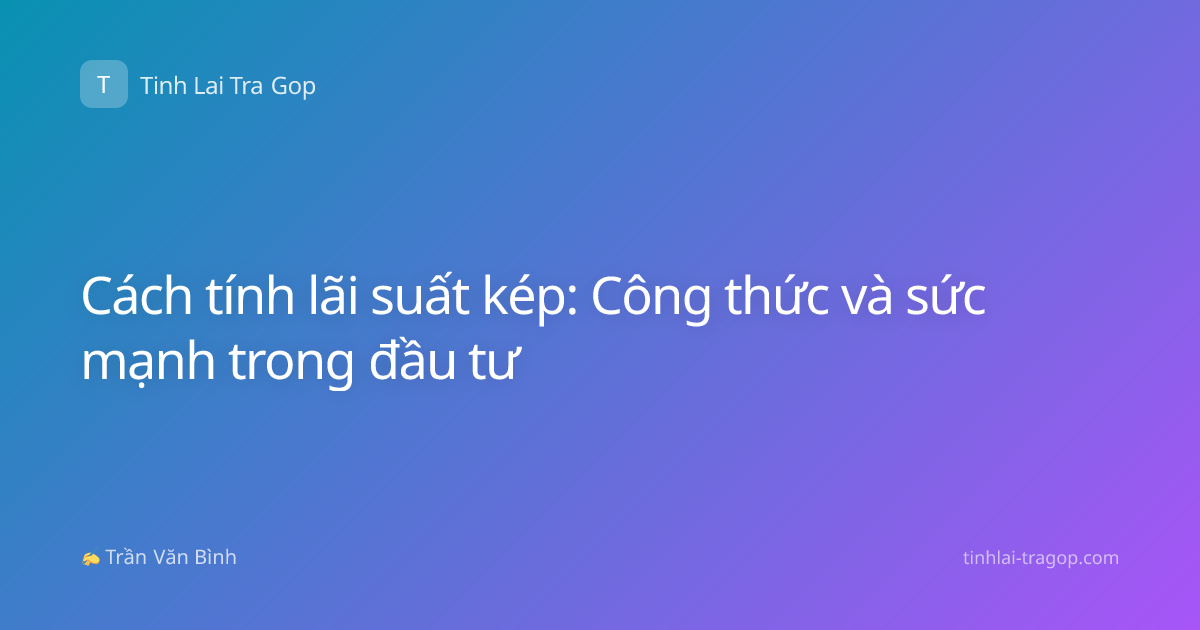 Cách tính lãi suất kép: Công thức và sức mạnh trong đầu tư