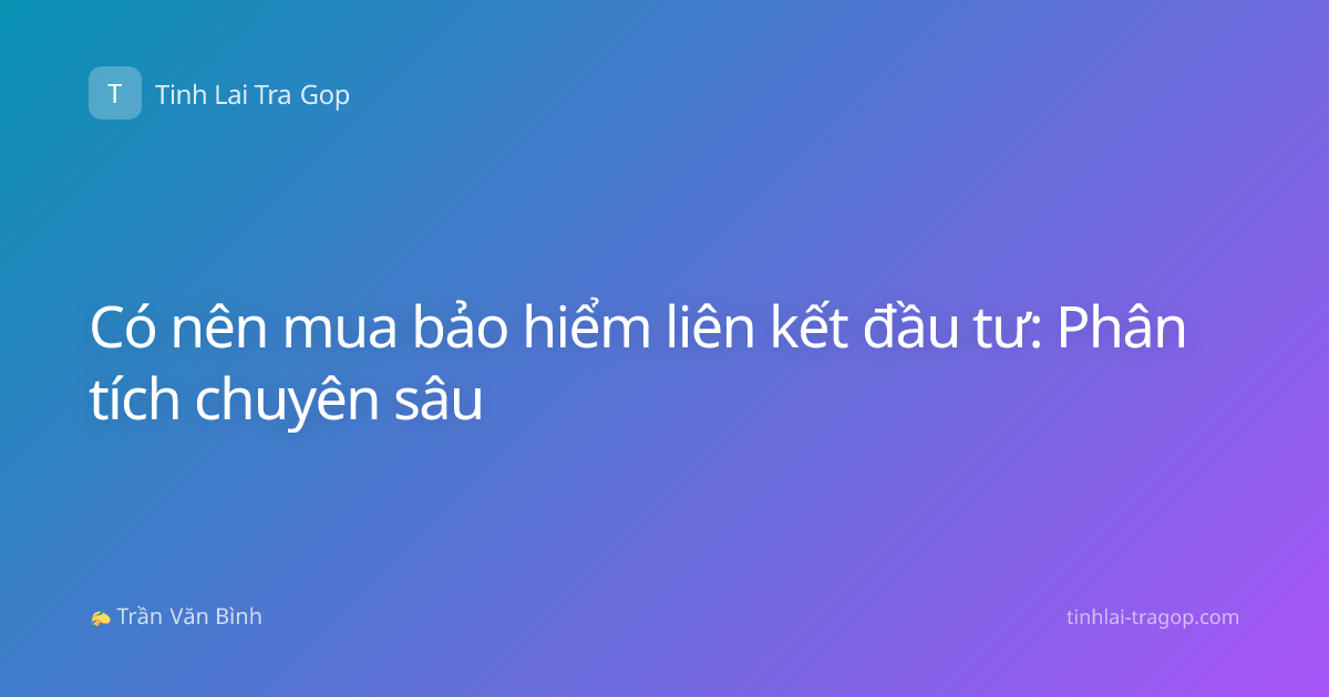 Có nên mua bảo hiểm liên kết đầu tư: Phân tích chuyên sâu