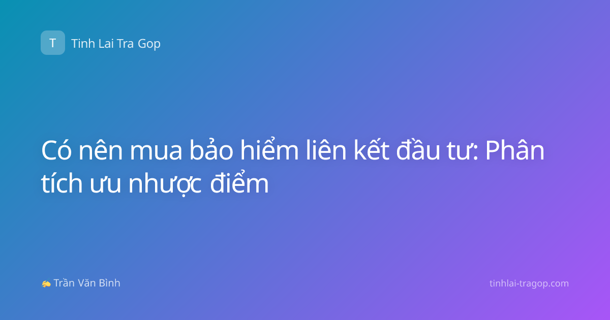 Có nên mua bảo hiểm liên kết đầu tư: Phân tích ưu nhược điểm