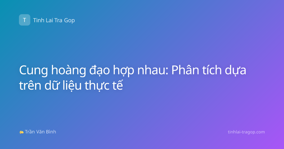 Cung hoàng đạo hợp nhau: Phân tích dựa trên dữ liệu thực tế
