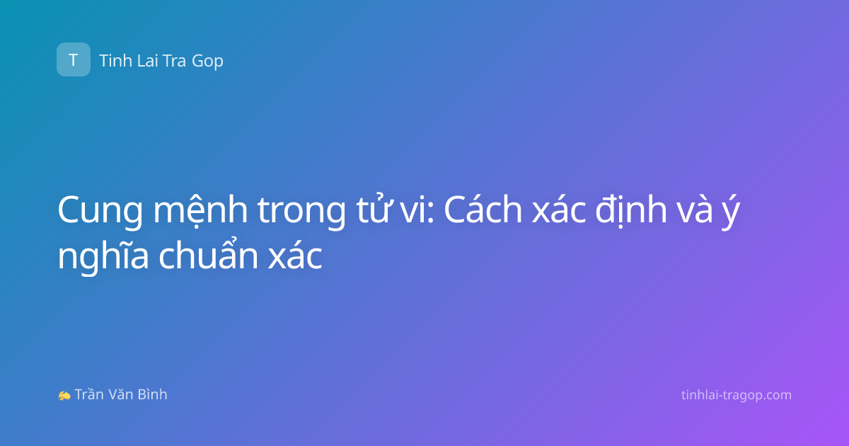 Cung mệnh trong tử vi: Cách xác định và ý nghĩa chuẩn xác