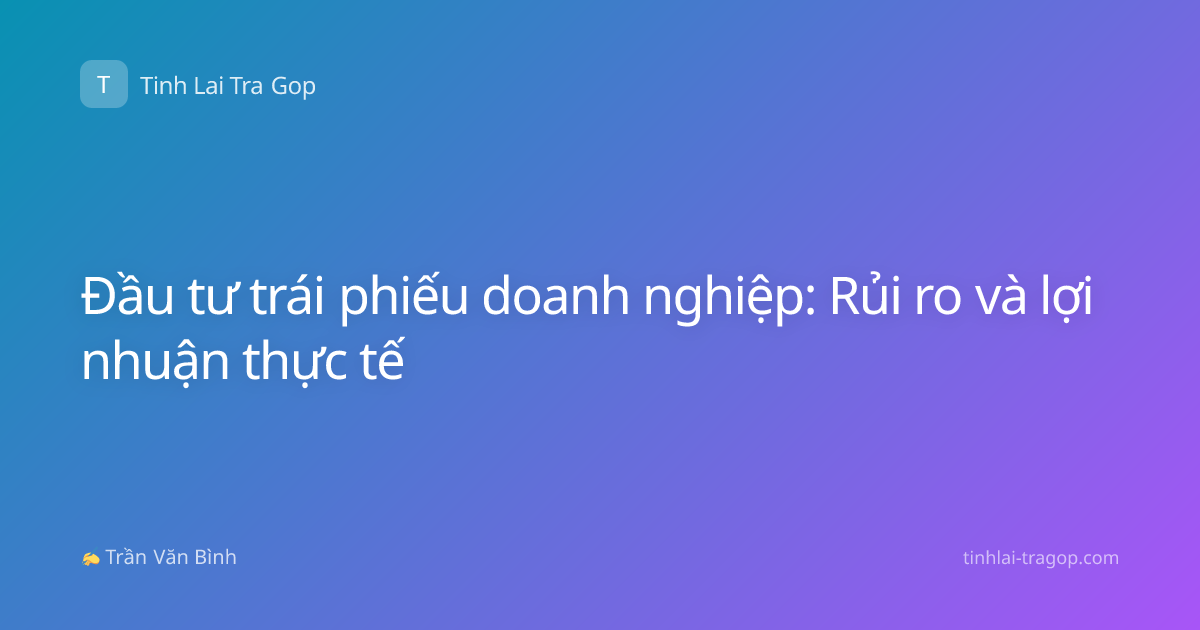 Đầu tư trái phiếu doanh nghiệp: Rủi ro và lợi nhuận thực tế