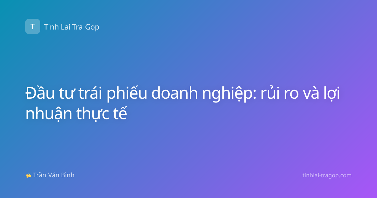 Đầu tư trái phiếu doanh nghiệp: rủi ro và lợi nhuận thực tế