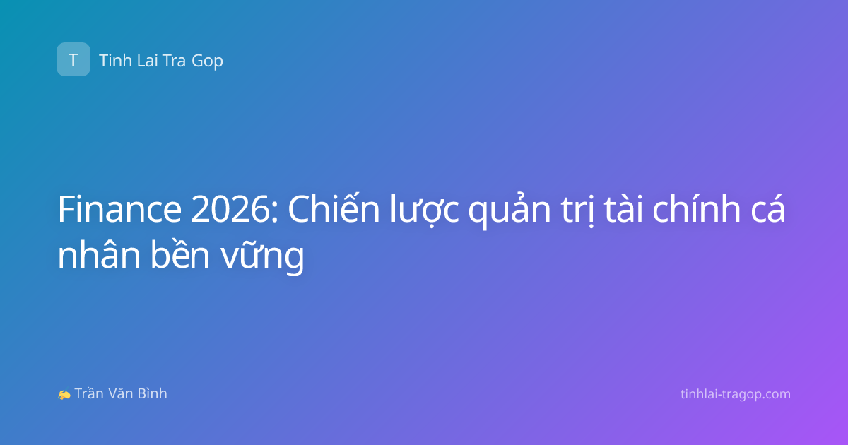 Finance 2026: Chiến lược quản trị tài chính cá nhân bền vững