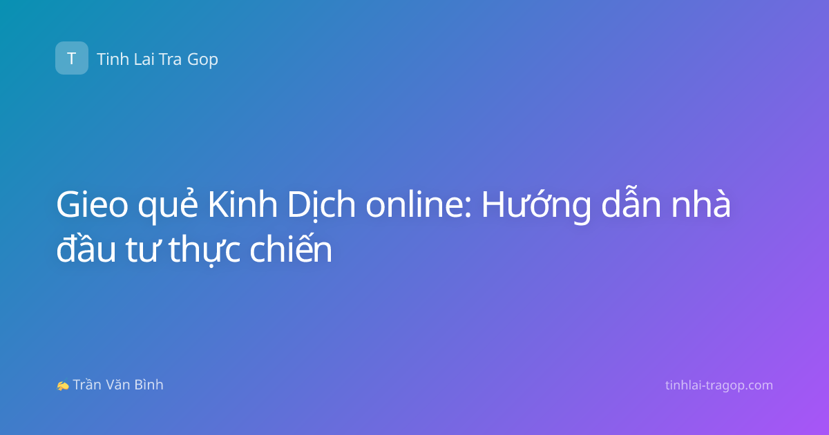 Gieo quẻ Kinh Dịch online: Hướng dẫn nhà đầu tư thực chiến