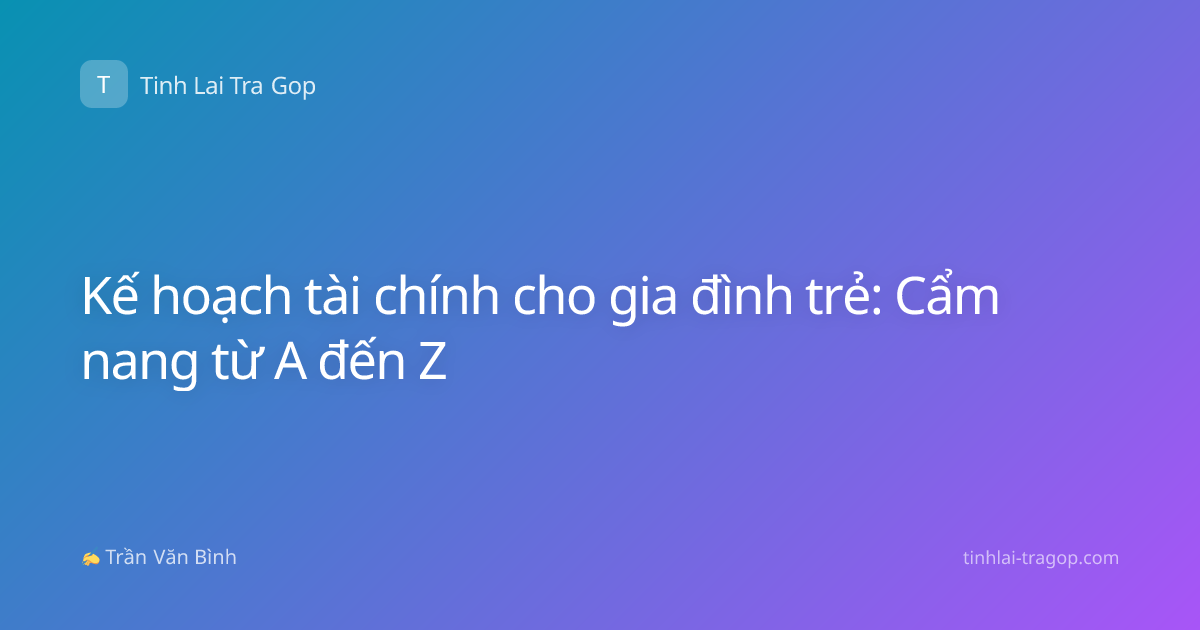 Kế hoạch tài chính cho gia đình trẻ: Cẩm nang từ A đến Z