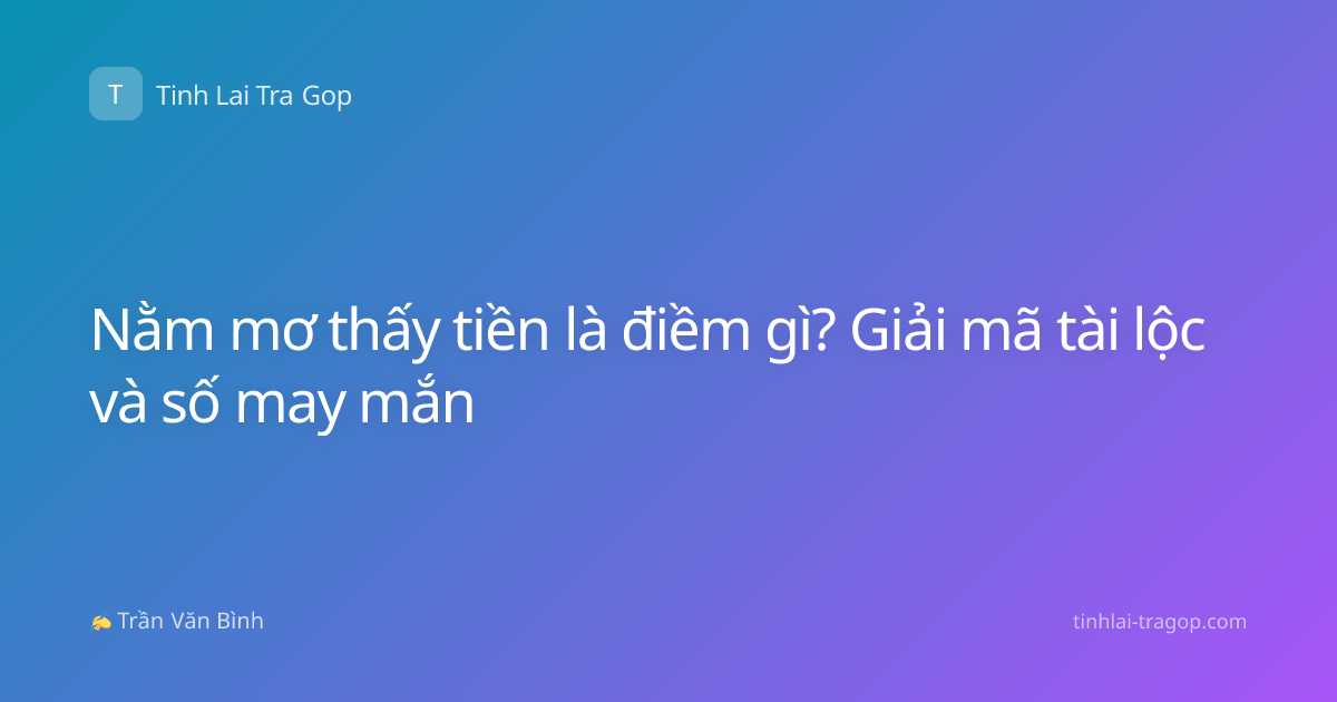 Nằm mơ thấy tiền là điềm gì? Giải mã tài lộc và số may mắn