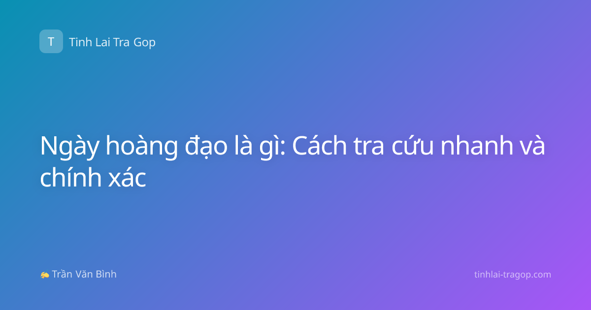 Ngày hoàng đạo là gì: Cách tra cứu nhanh và chính xác