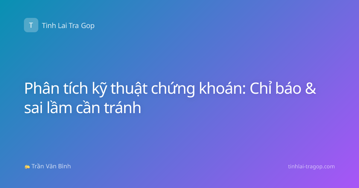 Phân tích kỹ thuật chứng khoán: Chỉ báo & sai lầm cần tránh