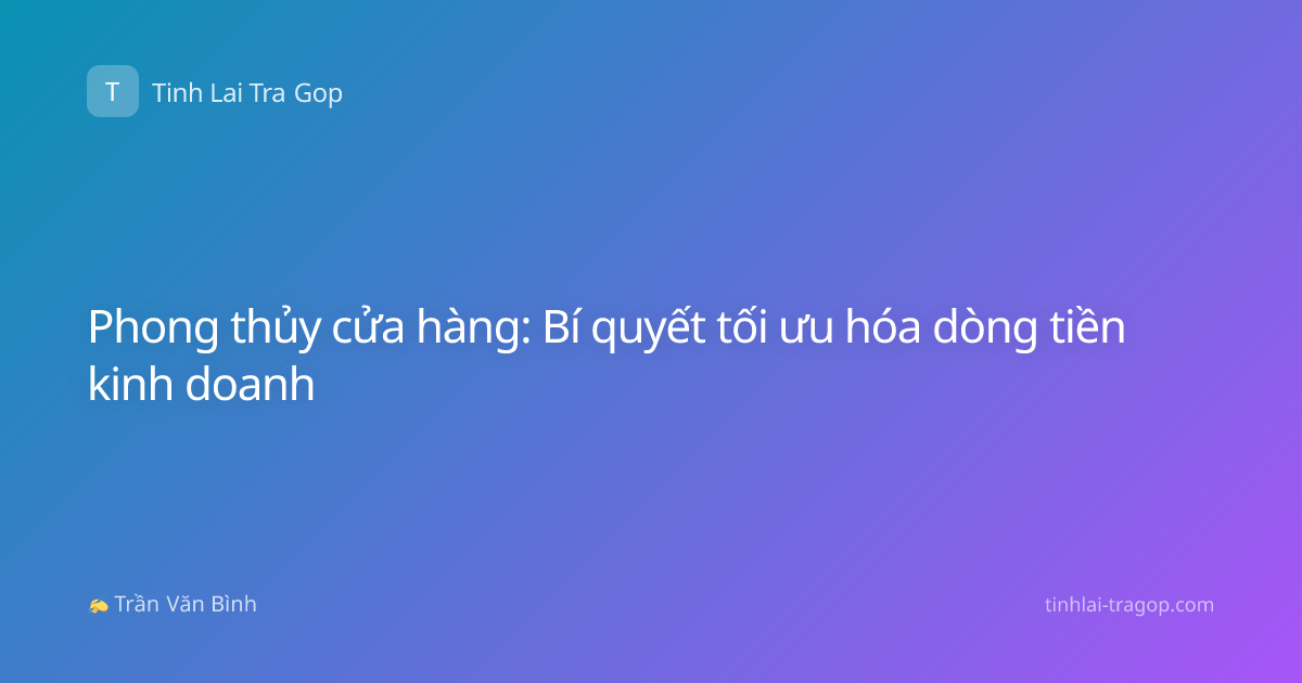 Phong thủy cửa hàng: Bí quyết tối ưu hóa dòng tiền kinh doanh