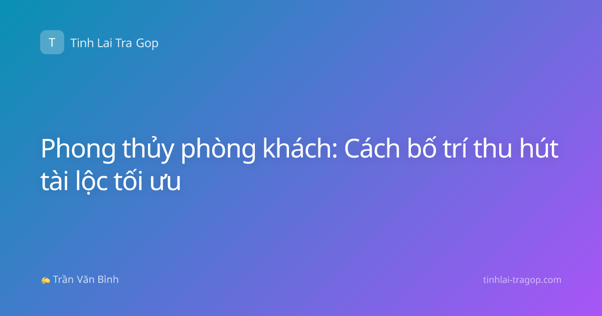 Phong thủy phòng khách: Cách bố trí thu hút tài lộc tối ưu