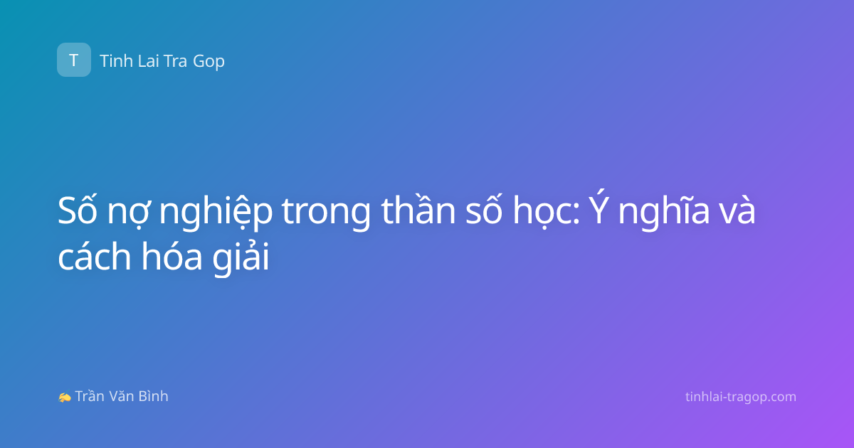 Số nợ nghiệp trong thần số học: Ý nghĩa và cách hóa giải