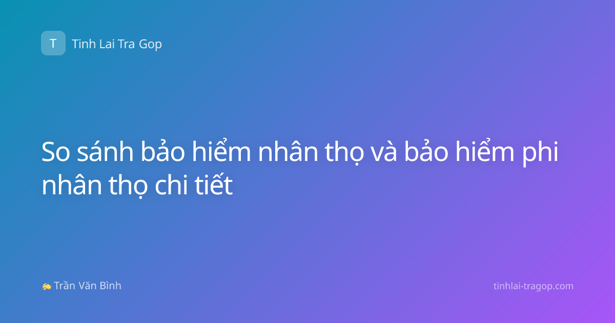 So sánh bảo hiểm nhân thọ và bảo hiểm phi nhân thọ chi tiết