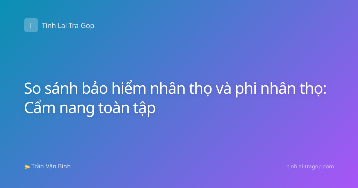 So sánh bảo hiểm nhân thọ và phi nhân thọ: Cẩm nang toàn tập