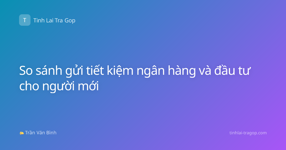 So sánh gửi tiết kiệm ngân hàng và đầu tư cho người mới