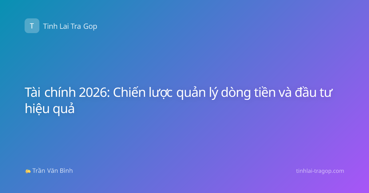 Tài chính 2026: Chiến lược quản lý dòng tiền và đầu tư hiệu quả