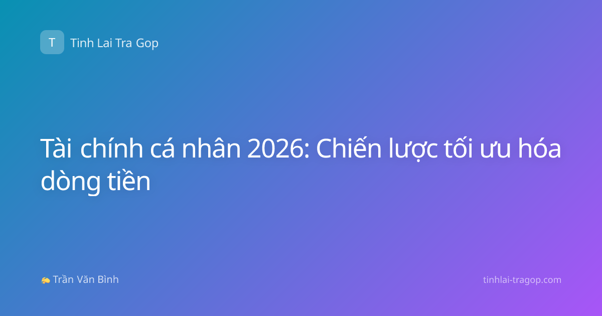Tài chính cá nhân 2026: Chiến lược tối ưu hóa dòng tiền