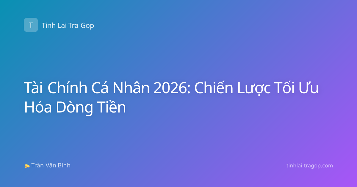 Tài Chính Cá Nhân 2026: Chiến Lược Tối Ưu Hóa Dòng Tiền