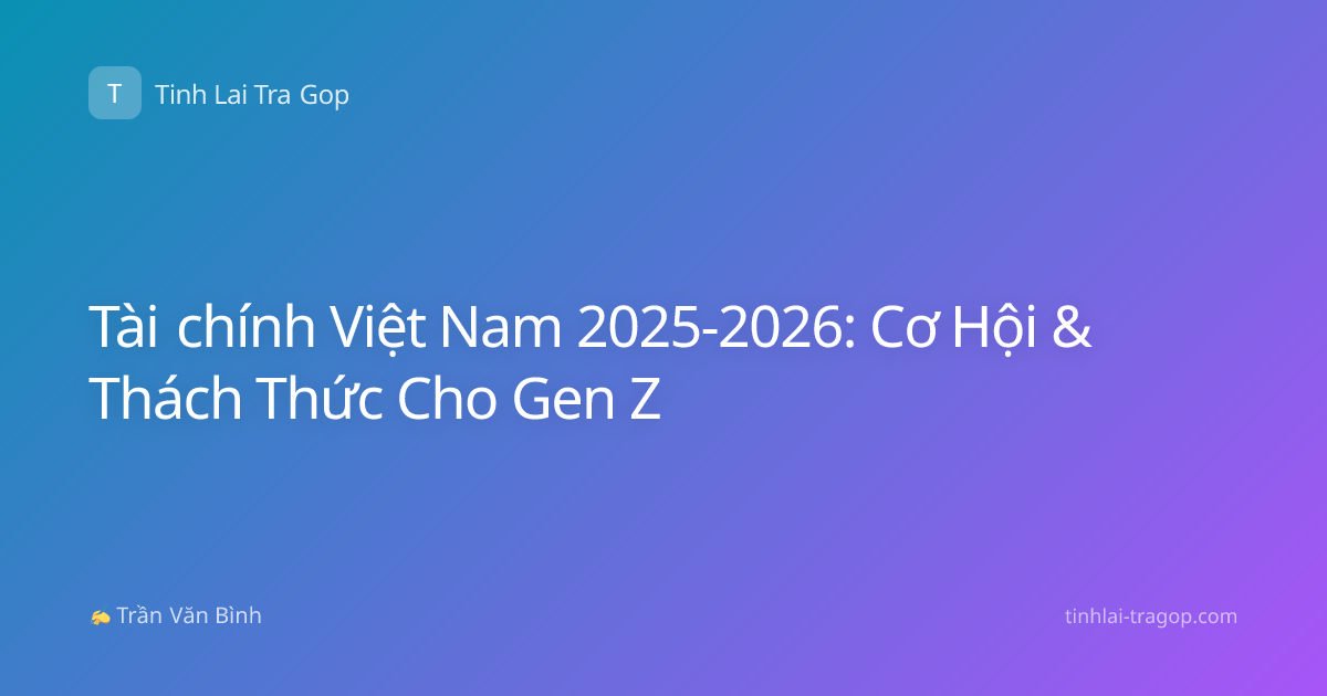 Tài chính Việt Nam 2025-2026: Cơ Hội & Thách Thức Cho Gen Z