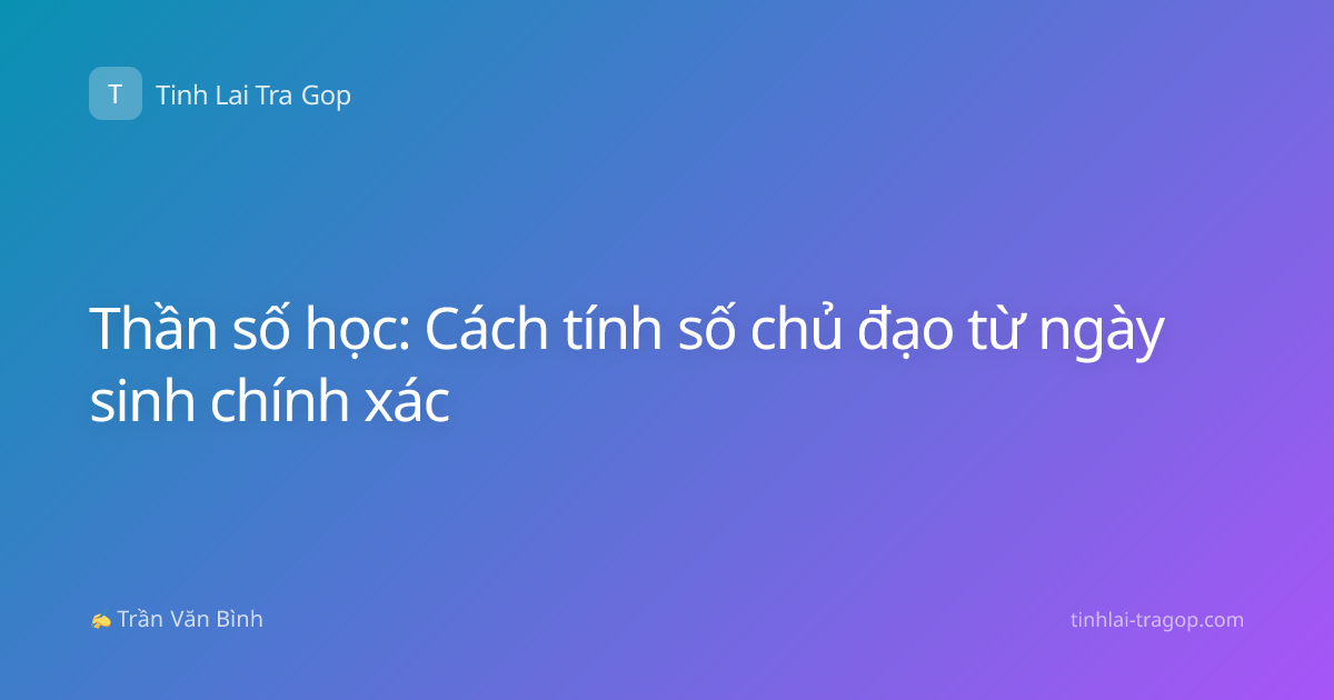 Thần số học: Cách tính số chủ đạo từ ngày sinh chính xác