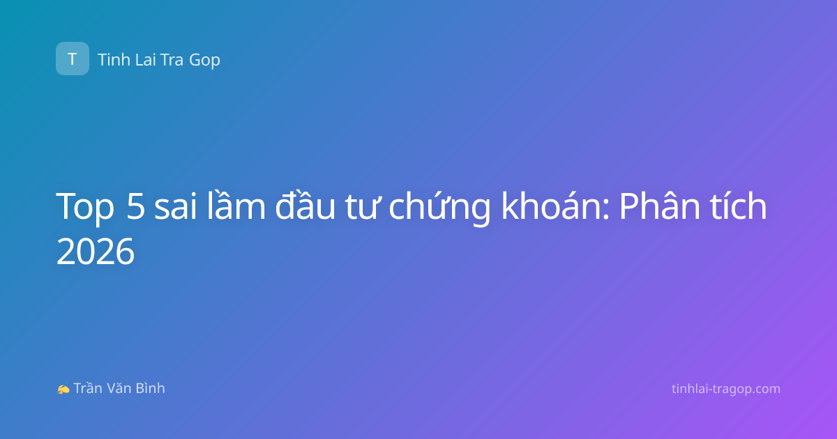Top 5 sai lầm đầu tư chứng khoán: Phân tích 2026