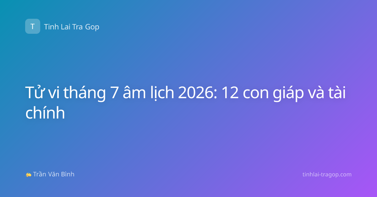 Tử vi tháng 7 âm lịch 2026: 12 con giáp và tài chính