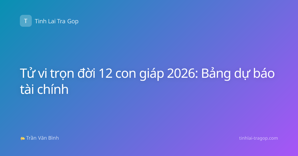 Tử vi trọn đời 12 con giáp 2026: Bảng dự báo tài chính