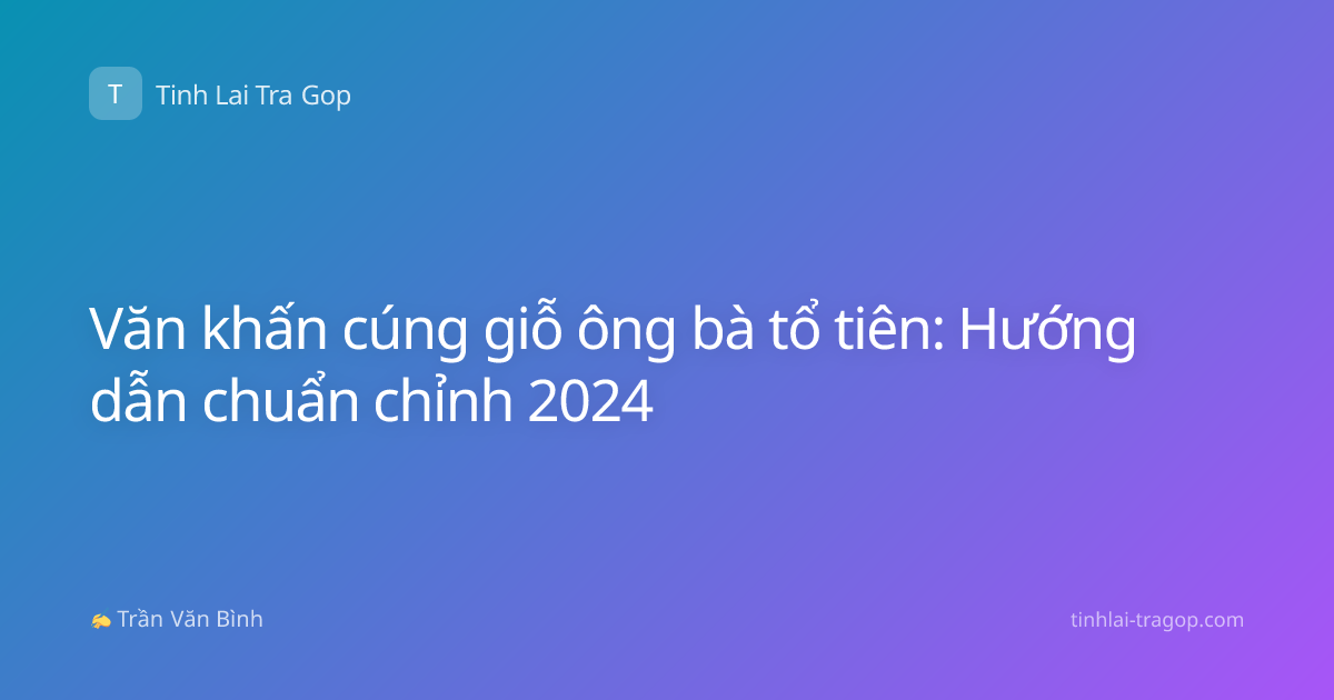 Văn khấn cúng giỗ ông bà tổ tiên: Hướng dẫn chuẩn chỉnh 2024