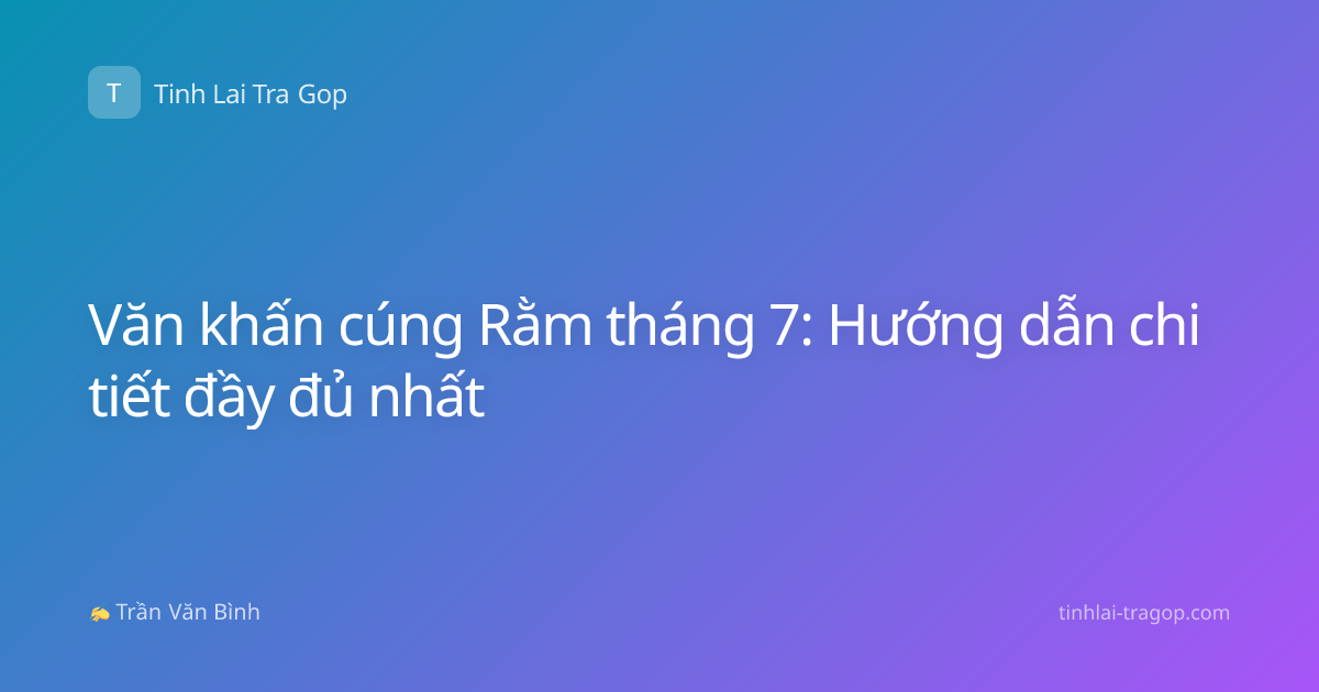 Văn khấn cúng Rằm tháng 7: Hướng dẫn chi tiết đầy đủ nhất