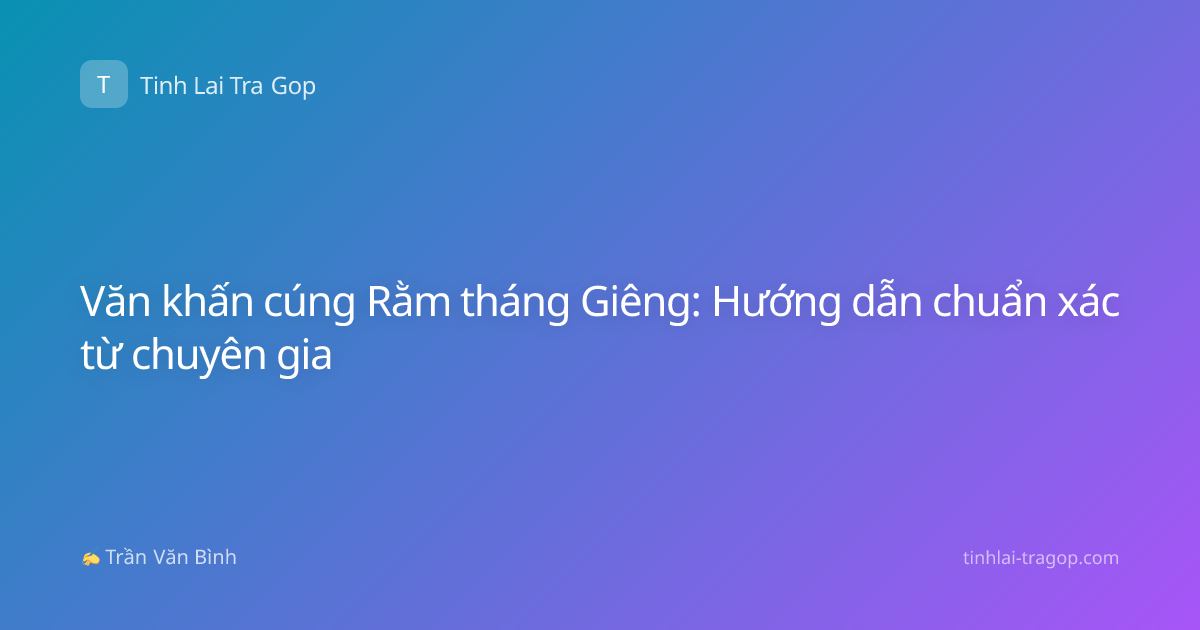 Văn khấn cúng Rằm tháng Giêng: Hướng dẫn chuẩn xác từ chuyên gia